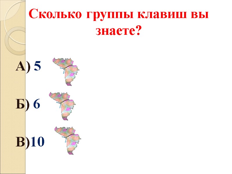 Сколько группы клавиш вы знаете?  А) 5  Б) 6  В)10